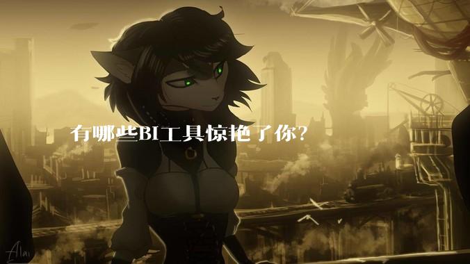 有哪些BI工具惊艳了你？