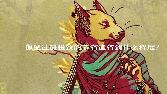 你见过最极致的节省能省到什么程度？
