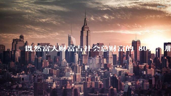 既然富人财富占社会总财富的 80%，那么鼓励富人消费不就可以了吗？