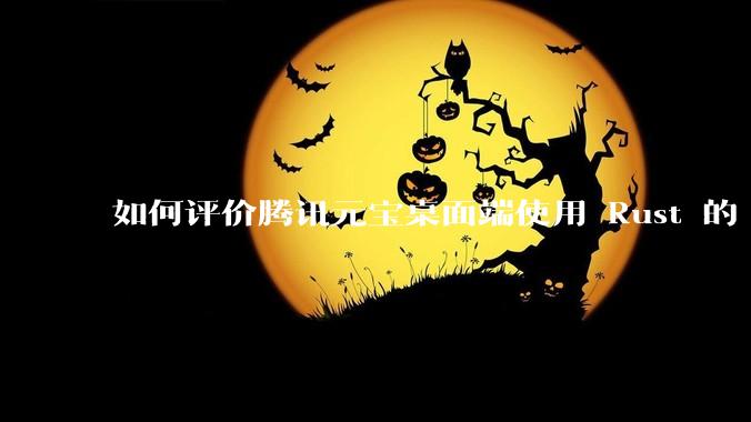 如何评价腾讯元宝桌面端使用 Rust 的 Tauri 框架？