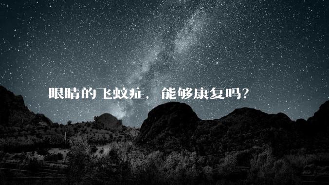 眼睛的飞蚊症，能够康复吗？
