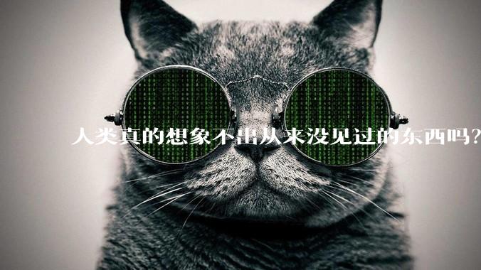 人类真的想象不出从来没见过的东西吗？