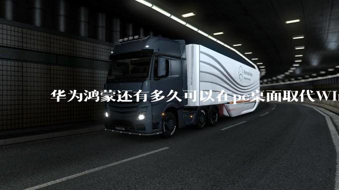华为鸿蒙还有多久可以在pc桌面取代Windows？
