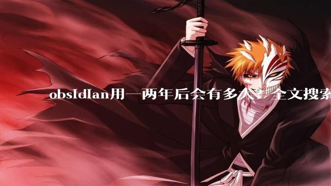 obsidian用一两年后会有多大？全文搜索还快吗？