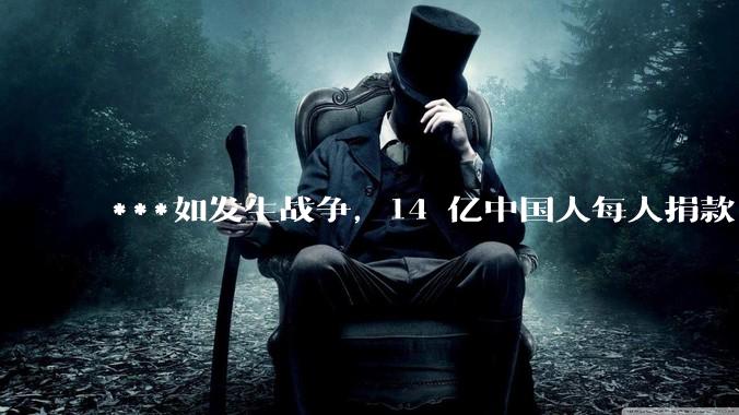 ***如发生战争，14 亿中国人每人捐款 1000 元，可以打几天？