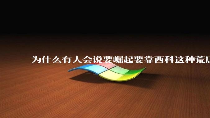 为什么有人会说要崛起要靠西科这种荒唐观点呢？