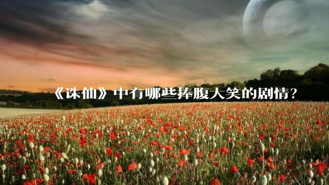 《诛仙》中有哪些捧腹大笑的剧情？