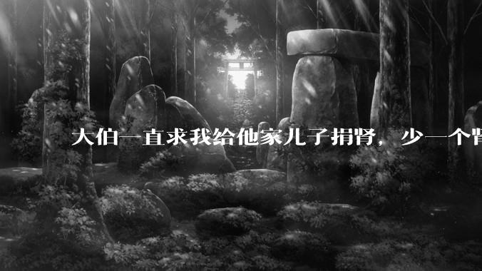 大伯一直求我给他家儿子捐肾，少一个肾真的不会影响未来的体力劳动吗？