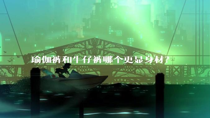 瑜伽裤和牛仔裤哪个更显身材？